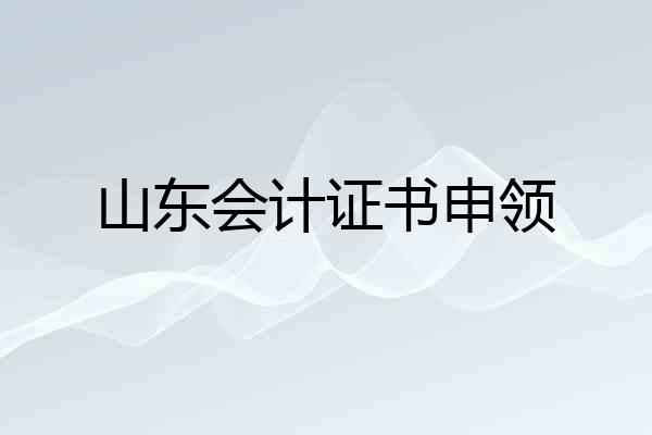 山东会计证书申领
