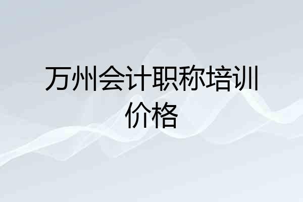 万州会计职称培训价格