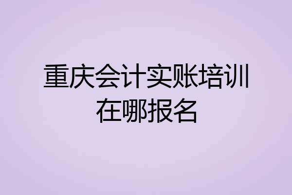 重庆会计实账培训在哪报名