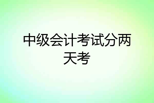 中级会计考试分两天考