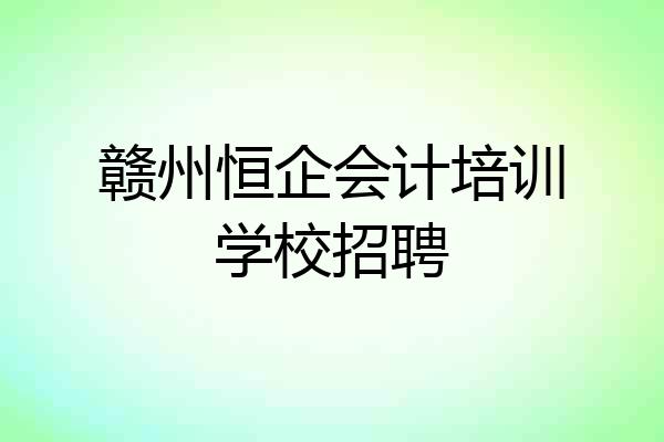 赣州恒企会计培训学校招聘