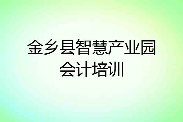 金乡县智慧产业园会计培训