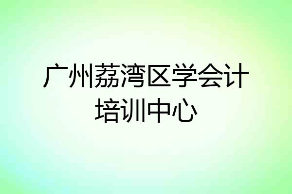 广州荔湾区学会计培训中心