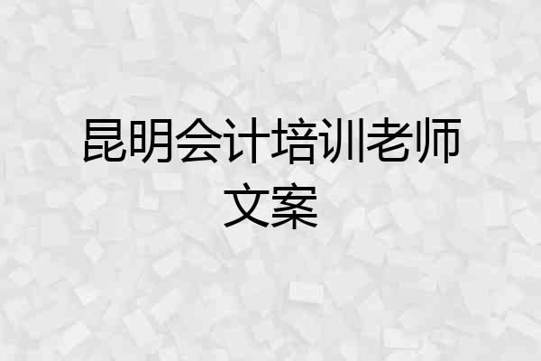 昆明会计培训老师文案