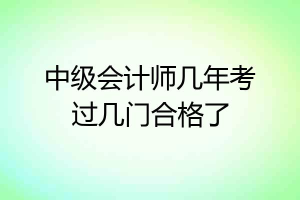 中级会计师几年考过几门合格了