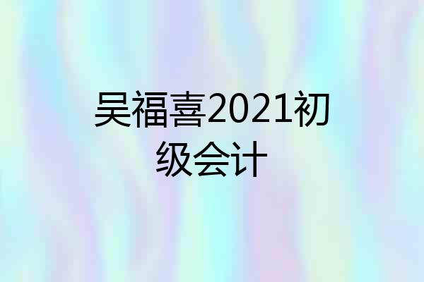 吴福喜2021初级会计