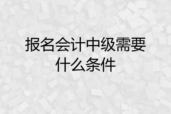 报名会计中级需要什么条件