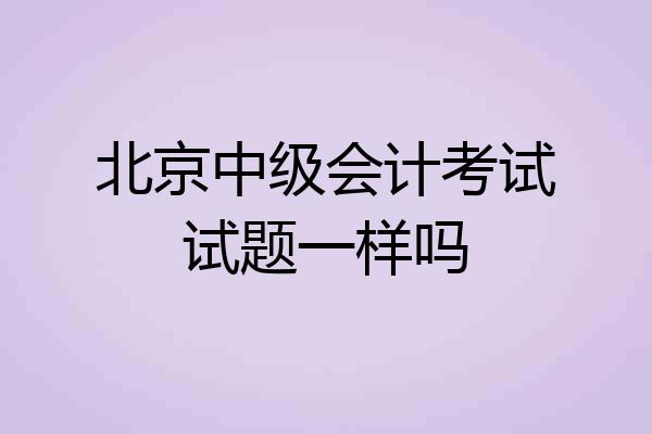 北京中级会计考试试题一样吗