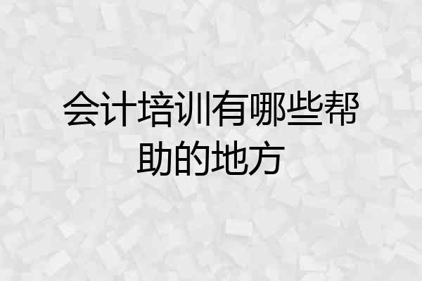会计培训有哪些帮助的地方