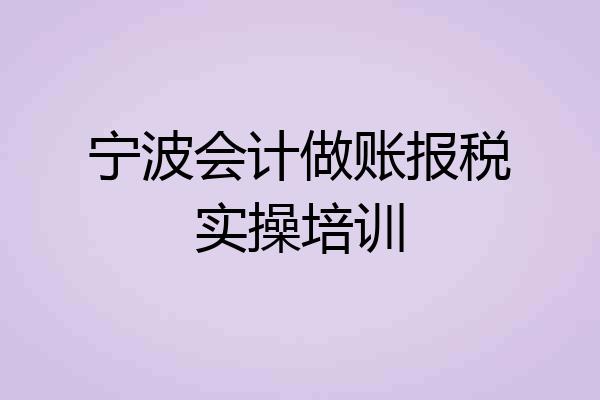 宁波会计做账报税实操培训