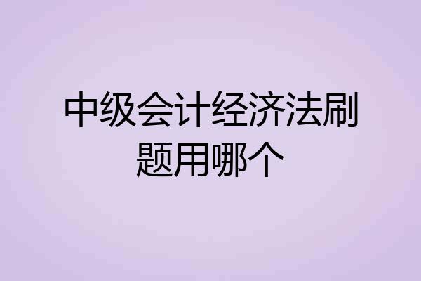 中级会计经济法刷题用哪个