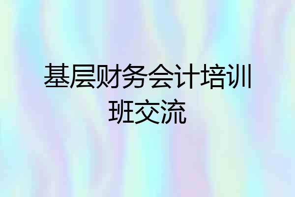基层财务会计培训班交流