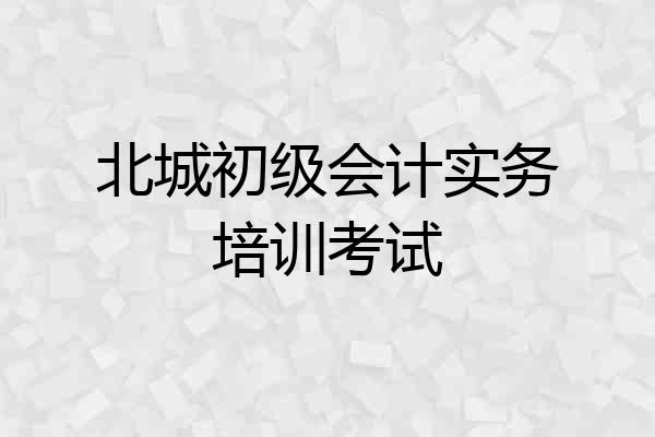 北城初级会计实务培训考试