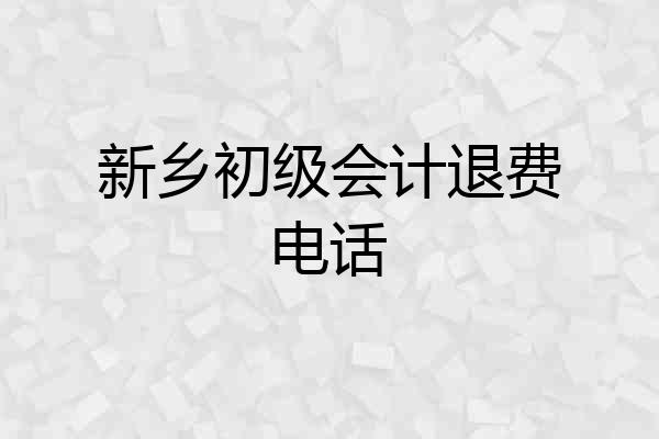 新乡初级会计退费电话