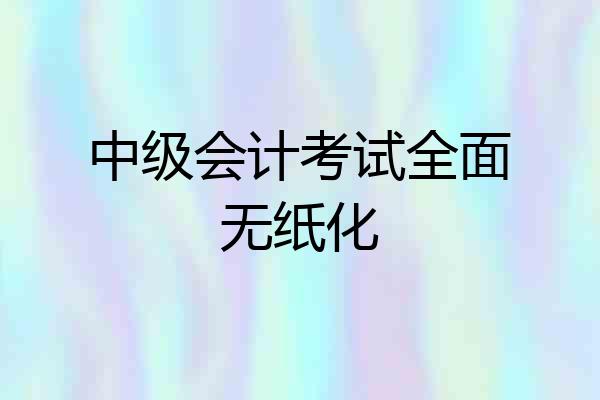中级会计考试全面无纸化