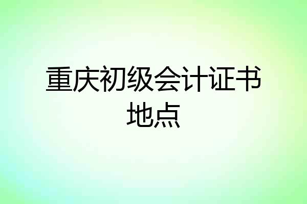 重庆初级会计证书地点