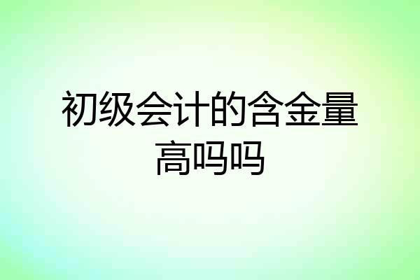 初级会计的含金量高吗吗