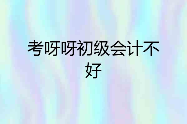考呀呀初级会计不好