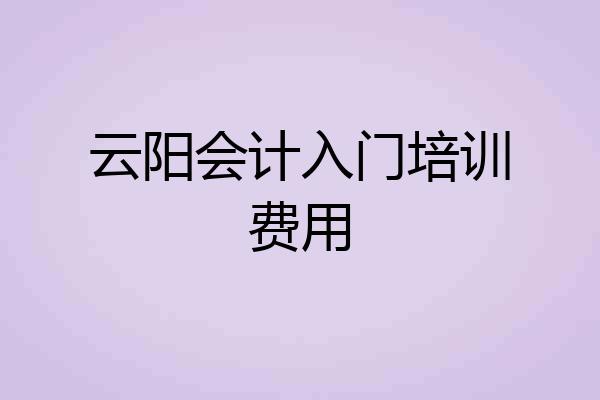 云阳会计入门培训费用