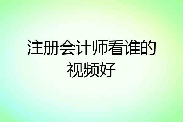 注册会计师看谁的视频好
