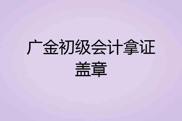 广金初级会计拿证盖章