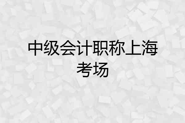 中级会计职称上海考场