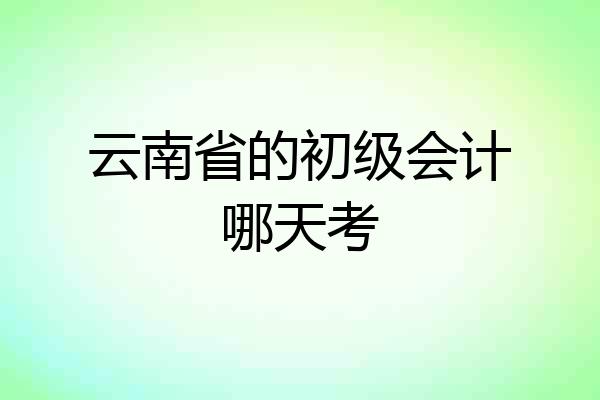 云南省的初级会计哪天考