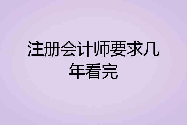 注册会计师要求几年看完