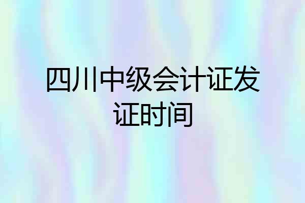 四川中级会计证发证时间