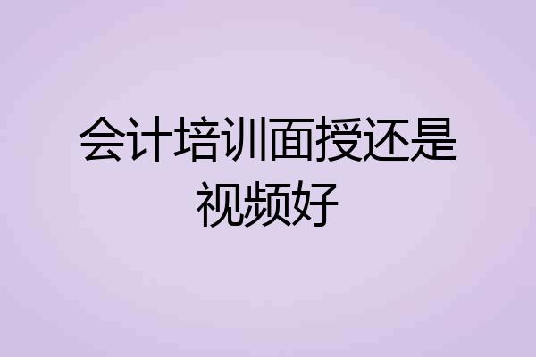 会计培训面授还是视频好