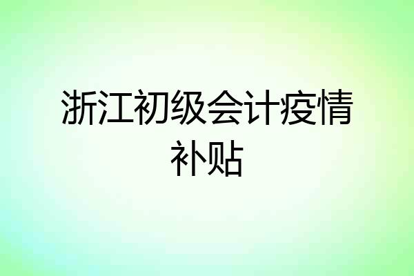 浙江初级会计疫情补贴