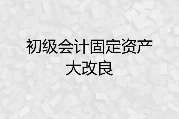 初级会计固定资产大改良