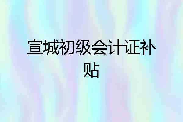 宣城初级会计证补贴