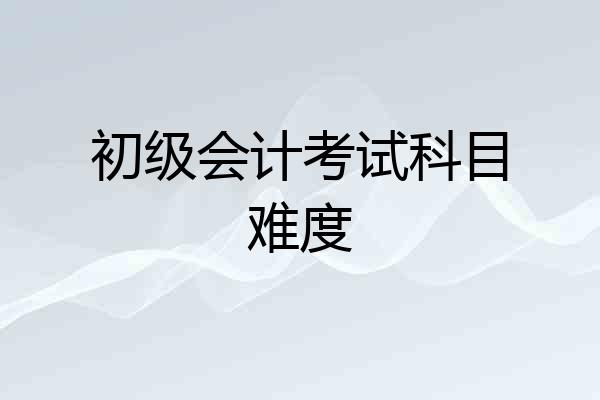初级会计考试科目难度