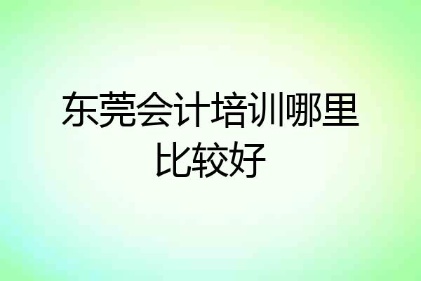 东莞会计培训哪里比较好
