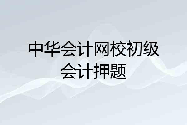 中华会计网校初级会计押题