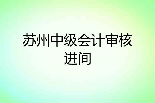 苏州中级会计审核进间
