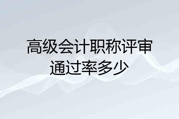 高级会计职称评审通过率多少