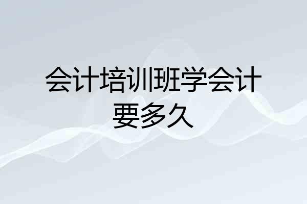 会计培训班学会计要多久