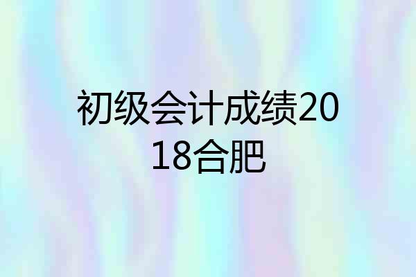 初级会计成绩2018合肥