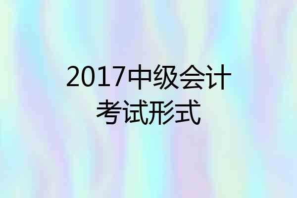 2017中级会计考试形式