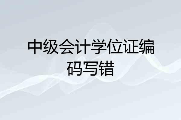 中级会计学位证编码写错