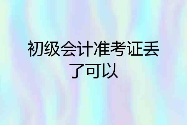 初级会计准考证丢了可以