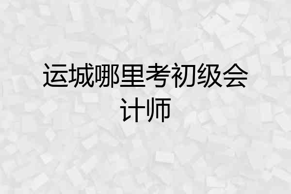 运城哪里考初级会计师