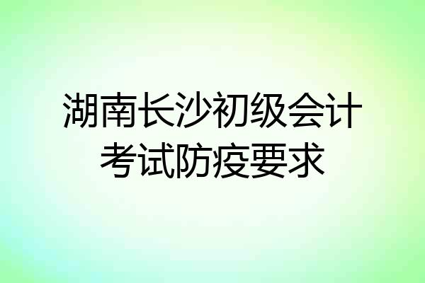 湖南长沙初级会计考试防疫要求
