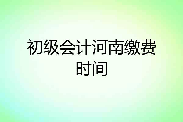 初级会计河南缴费时间