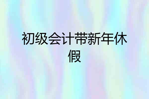 初级会计带新年休假