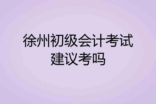 徐州初级会计考试建议考吗