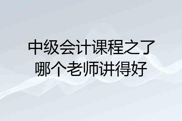 中级会计课程之了哪个老师讲得好
