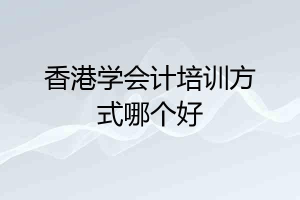 香港学会计培训方式哪个好